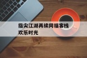 指尖江湖再续同福客栈欢乐时光