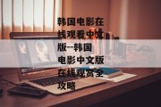 韩国电影在线观看中文版--韩国电影中文版在线观赏全攻略