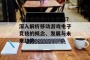 手游竞技是什么意思？深入解析移动游戏电子竞技的概念、发展与未来趋势