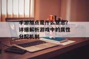 手游加点是什么意思？详细解析游戏中的属性分配机制