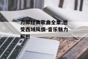 刀郎经典歌曲全集,感受西域风情-音乐魅力解析 刀郎经典歌曲全集,感受西域风情-音乐魅力解析