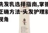 洗发乳选择指南,掌握正确方法-头发护理新视角