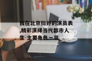 我在北京挺好的演员表,精彩演绎当代都市人生-主要角色一览