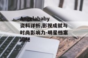 Angelababy资料详析,影视成就与时尚影响力-明星档案揭秘