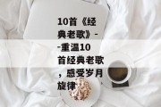 10首《经典老歌》--重温10首经典老歌，感受岁月旋律