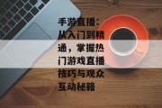 手游直播：从入门到精通，掌握热门游戏直播技巧与观众互动秘籍
