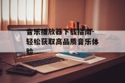 音乐播放器下载指南-轻松获取高品质音乐体验