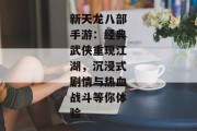 新天龙八部手游：经典武侠重现江湖，沉浸式剧情与热血战斗等你体验
