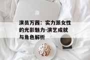 演员万茜：实力派女性的光影魅力-演艺成就与角色解析