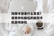 按摩手游是什么意思？探索放松解压的新型手机游戏体验