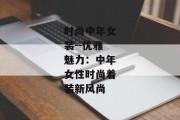 时尚中年女装--优雅魅力：中年女性时尚着装新风尚
