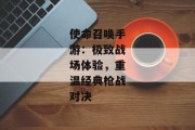 使命召唤手游：极致战场体验，重温经典枪战对决