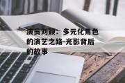 演员刘颖：多元化角色的演艺之路-光影背后的故事
