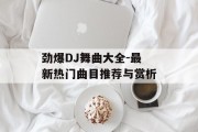 劲爆DJ舞曲大全-最新热门曲目推荐与赏析