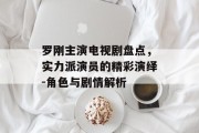 罗刚主演电视剧盘点，实力派演员的精彩演绎-角色与剧情解析