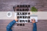 手游框架是什么意思？深入解析手游开发的核心架构与设计理念