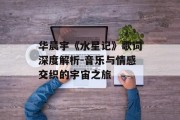 华晨宇《水星记》歌词深度解析-音乐与情感交织的宇宙之旅
