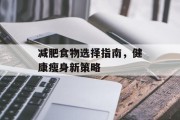 减肥食物选择指南，健康瘦身新策略