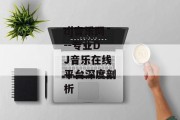 dj音乐网--专业DJ音乐在线平台深度剖析
