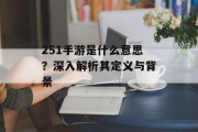 251手游是什么意思？深入解析其定义与背景