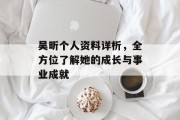 吴昕个人资料详析，全方位了解她的成长与事业成就