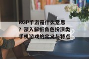 RGP手游是什么意思？深入解析角色扮演类手机游戏的定义与特点