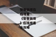 警察锅哥在线观看--《警察锅哥》在线观看全攻略