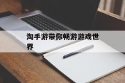 淘手游带你畅游游戏世界
