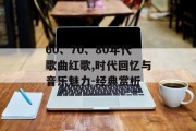 60、70、80年代歌曲红歌,时代回忆与音乐魅力-经典赏析
