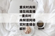 重庆时尚频道在线直播--重庆时尚频道网络实时直播全解析