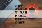 argp手游是什么意思？深入解析其定义、特点与热门游戏推荐