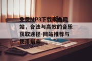 免费MP3下载歌曲网站，合法与高效的音乐获取途径-网站推荐与使用指南