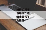 如何实现手游串流？详细步骤与平台推荐