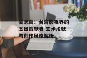 吴念真：台湾影视界的杰出贡献者-艺术成就与创作风格解析