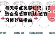 每天学点美容知识，打造自然美丽肌肤-美容习惯养成指南