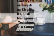 Conservative Investing Strategies, Risk Management Techniques- A Comprehensive Guide