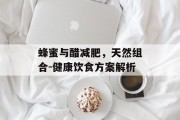 蜂蜜与醋减肥，天然组合-健康饮食方案解析