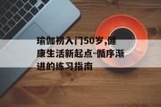 瑜伽初入门50岁,健康生活新起点-循序渐进的练习指南