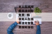 无人在线观看高清完整免费--畅享无人在线高清完整免费视听体验