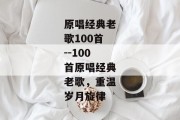 原唱经典老歌100首--100首原唱经典老歌，重温岁月旋律