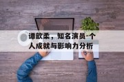 谭歆柔，知名演员-个人成就与影响力分析