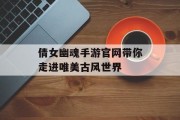 倩女幽魂手游官网带你走进唯美古风世界
