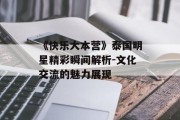 《快乐大本营》泰国明星精彩瞬间解析-文化交流的魅力展现
