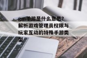 gm手游是什么意思？解析游戏管理员权限与玩家互动的特殊手游类型