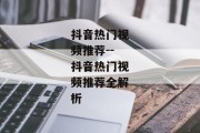 抖音热门视频推荐--抖音热门视频推荐全解析