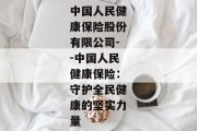 中国人民健康保险股份有限公司--中国人民健康保险：守护全民健康的坚实力量