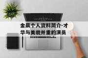 金晨个人资料简介-才华与美貌并重的演员