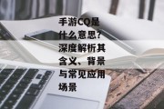 手游CQ是什么意思？深度解析其含义、背景与常见应用场景