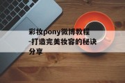 彩妆pony微博教程-打造完美妆容的秘诀分享