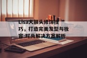 Lisa大额头修饰技巧，打造完美发型与妆容-时尚解决方案解析